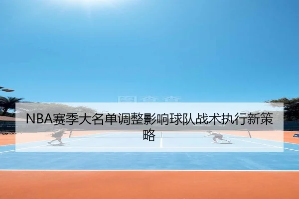 NBA赛季大名单调整影响球队战术执行新策略（UEDSports）